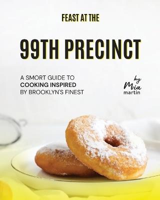 Feast at the 99th Precinct: A Smort Guide to Cooking Inspired by Brooklyn's Finest - Mia Martin - cover