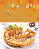 A Gilmore Girls Inspired Recipe Book: The Cookbook Celebrating Lorelai and Rory's Favorite Dishes