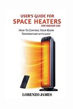 User's Guide For Space Heaters For Indoor Use: How To Control Your Room Temperature With Easy