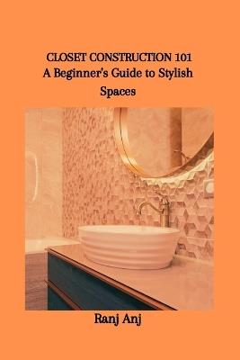 Closet Construction 101: A Beginner's Guide to Stylish Spaces - Ranj Anj - cover