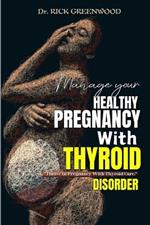 Manage Your Healthy Pregnancy With Thyroid Disorder: Practical Strategies to Overcome Thyroid Disease During Pregnancy, Promoting Postpartum Wellness, Deal With Anxiety and Fertility Psychology