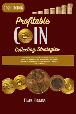Profitable Coin Collecting Strategies: Collect with Confidence, Master the Strategies for Smart and Profitable Coin Investments. The Hidden Wealth in Your Pocket. - Clara Higgins - cover