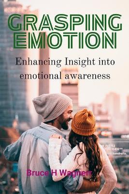 Grasping Emotion: Enhancing Insight Into Emotional Awareness - Bruce H Wagner - cover