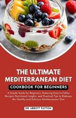 The ultimate Mediterranean diet Cookbook for beginners.: A Simple Guide for Beginners, featuring Easy-to-Follow Recipes, Nutritional Insights, and Practical Tips to Embrace the Healthy and Delicious Mediterranean Diet.