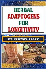 Herbal Adaptogens for Longitivity: Harnessing Nature's Power, A Guide To Lasting Healthier Life