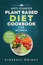 Anti-Cancer Plant-Based Diet Cookbook for Women: Quick, easy and delectable whole food Comforting Recipes to Fight, combat, reverse and nourish Your Body during and after cancer