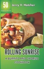 Rolling Sunrise: A Burrito and Chorizo Cookbook Unveiling the Essence of Mexican Cuisine with 50 Scrumptious Recipes Including Chimichangas, Enchiladas, Quesadillas, Frijoles, Beef, Chicken and More.