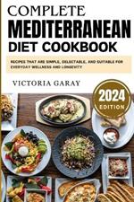 Complete Mediterranean diet cookbook 2024: Recipes that are Simple, Delectable, and Suitable for Everyday Wellness and Longevity