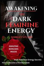 Awakening the Dark Feminine Energy: Embrace Your Inner Femme Fatale - From Self-Discovery to Confidence Mastery: The Definitive Manual for Navigating Dark Feminine Energies with Power and Poise