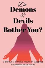 Do Demons & Devils Bother You?: A Biblical & Effective Means of Stopping the Devil In Jesus name