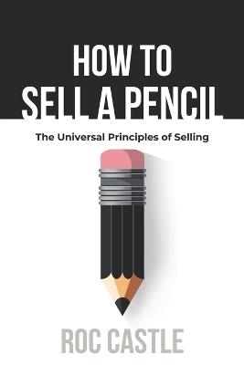 How to Sell a Pencil: The Universal Art of Selling - Roc Castle - cover