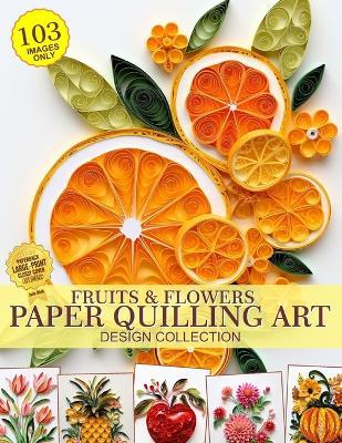 Fruits and Flowers Paper Quilling Art Design Collection of Images Only: Paper Crafting Quilling - Julia Blish - cover