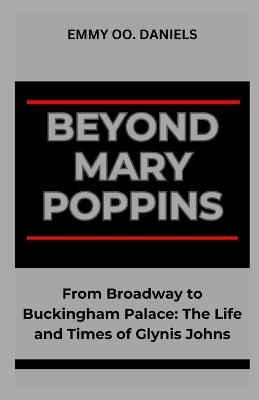 Beyond Mary Poppins: "From Broadway to Buckingham Palace: The Life and Times of Glynis Johns" - Emmy Oo Daniels - cover