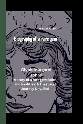 Glynis Margarete Johns: A story of a rare gem: Roles and Realities: A Theatrical Journey Unveiled - William A Lam - cover