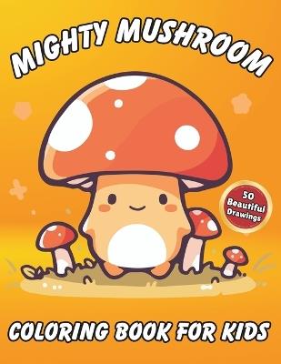 Mighty Mushroom Coloring Book for Kids: 50 Beautiful Drawings of Mushrooms with a Wide Variety of Designs - Emberheart Designs - cover