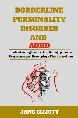 Borderline Personality Disorder and ADHD: Understanding the Overlap, Managing the Co-Occurrence, and Developing a Plan for Wellness - Jane Elliott - cover