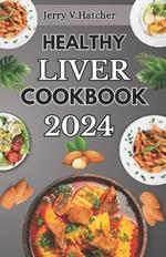 Healthy Liver Cookbook 2024: A Comprehensive Guide to Liver Health, Detoxification, and Cleansing with Nourishing Recipes and a One-Week Meal Plan
