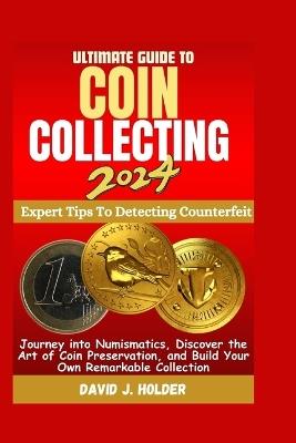 Ultimate Guide to Coin Collecting 2024: Journey into Numismatics, Discover the Art of Coin Preservation, and Build Your Own Remarkable Collection - David J Holder - cover