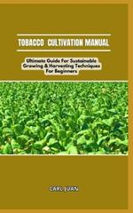 Tobacco Cultivation Manual: Ultimate Guide For Sustainable Growing & Harvesting Techniques For Beginners