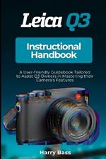 Leica Q3 Instructional Handbook: A User-friendly Guidebook Tailored to Assist Q3 Owners in Mastering their Camera's Features