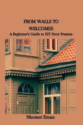 From Walls to Welcomes: A Beginner's Guide to DIY Door Frames - Nhomer Eman - cover