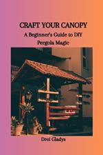 Craft Your Canopy: A Beginner's Guide to DIY Pergola Magic