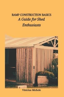 Ramp Construction Basics: A Guide for Shed Enthusiasts - Vinicius Michele - cover