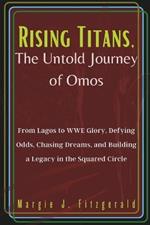 Rising Titans, The Untold Journey of Omos: From Lagos to WWE Glory, Defying Odds, Chasing Dreams, and Building a Legacy in the Squared Circle