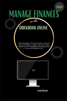 Manage Finances with QuickBooks Online: Master Your Money: A Step-by-Step Guide to Conquering QuickBooks Online as a Beginner. - Clara Higgins - cover