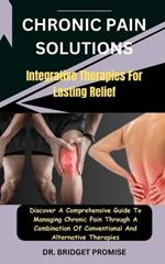 Chronic Pain Solutions: Integrative Therapies For Lasting Relief: Discover A Comprehensive Guide To Managing Chronic Pain Through A Combination Of Conventional And Alternative Therapies