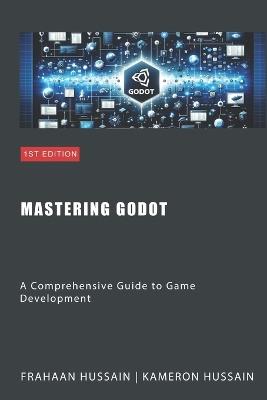 Mastering Godot: A Comprehensive Guide to Game Development - Frahaan Hussain,Kameron Hussain - cover