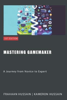 Mastering GameMaker: A Journey from Novice to Expert - Kameron Hussain,Frahaan Hussain - cover