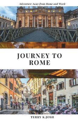 Journey to Rome: Unlocking the Secrets of the Eternal City - From Budget-Friendly Adventures to Luxury Escapes - Terry K Josh - cover