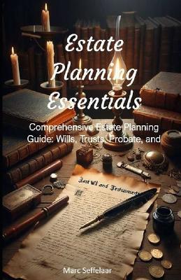 Estate Planning Essentials: Comprehensive Estate Planning Guide: Wills, Trusts, Probate, and More - Marc Seffelaar - cover