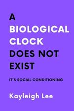 A Biological Clock Does NOT Exist: It's Social Conditioning: A Childfree Book Inspired Book for Childfree Women