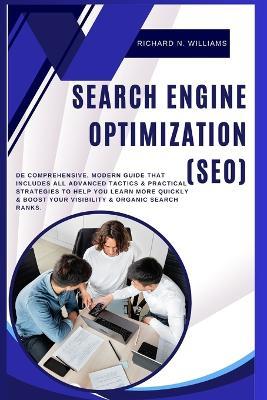 Search Engine Optimization (Seo): de Comprehensive, Modern Guide That Includes All Advanced Tactics & Practical Strategies to Help You Learn More Quickly & Boost Your Visibility & Organic Search Ranks - Richard N Williams - cover