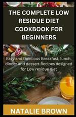 The Complete Low Residue Diet Cookbook for Beginners: Easy and Delicious Breakfast, lunch, dinner and dessert Recipes designed for Low residue diet