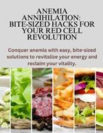 Anemia Annihilation: Bite-Sized Hacks for Your Red Cell Revolution: Conquer anemia with easy, bite-sized solutions to revitalize your energy and reclaim your vitality.