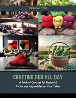 Crafting for All Day: A Book of Crochet for Beautiful Fruits and Vegetables on Your Table