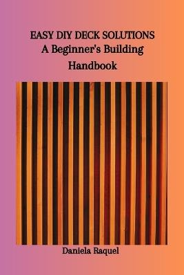 Easy DIY Deck Solutions: A Beginner's Building Handbook - Daniela Raquel - cover