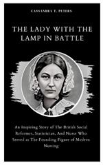 The Lady with the Lamp in Battle: An Inspiring Story of The British Social Reformer, Statistician, And Nurse Who Served as The Founding Figure of Modern Nursing