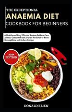 The Exceptional Anaemia Diet Cookbook for Beginners: A Healthy and Very Effective Recipes Guide to Cure Anemia Completely and 28 Days Meal Plan to Boost Hemoglobine and Reduce Fatigue