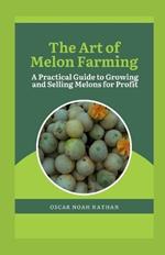 The Art of Melon Farming: A Practical Guide to Growing and Selling Melons for Profit