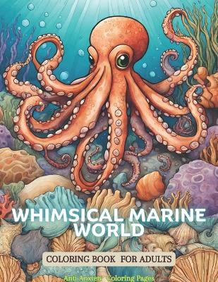 Whimsical Marine World Coloring Book for Adults: Creative Heaven Sea Life Spectacular Creatures, The Anti Anxiety Color Therapy Adult Coloring Book - Laura Szekely - cover