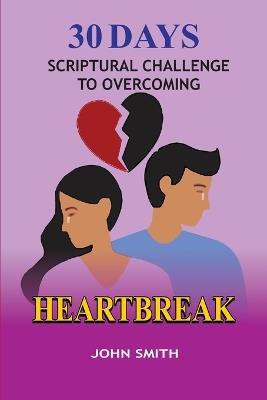 30 Days Scriptural Challenge to Overcoming Heartbreak - John Smith - cover
