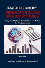 Fiscal Politics Intrigues: MANAGING COVID-19 CRISIS AND BUDGET SCRUTINY STRATEGIES: Using Fiscal Policy to Tame Inflation and Protect the Most Vulnerable