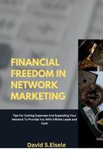 Financial Freedom in Network Marketing: Tips For Cutting Expenses And Expanding Your Network To Provide You With Infinite Leads and Cash