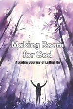 Making Room for God: A Lenten Journey of Letting Go