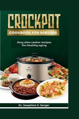 Crockpot Cookbook For Seniors: Easy Slow Cooker Recipes for Healthy Aging - Josephine S Sanger - cover