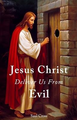 Jesus Christ Deliver Us From Evil - Saul Cross - cover